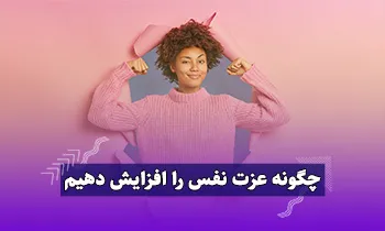 راه های افزایش عزت نفس|چگونه عزت نفس خود را بالا ببریم؟ 15+ مورد