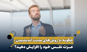 چگونه با روش های مثبت اندیشی ، عزت نفس خود را افزایش دهیم؟