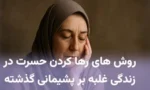 روش‌ های رها کردن حسرت دز زندگی+غلبه بر پشیمانی+تمرین