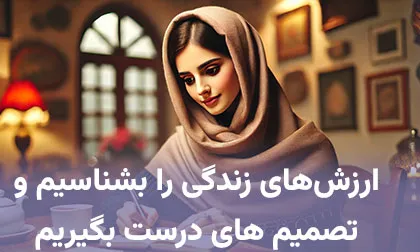 راهکار شناخت ارزش‌ های زندگی و نحوه تصمیم گیری آگاهانه زندگی